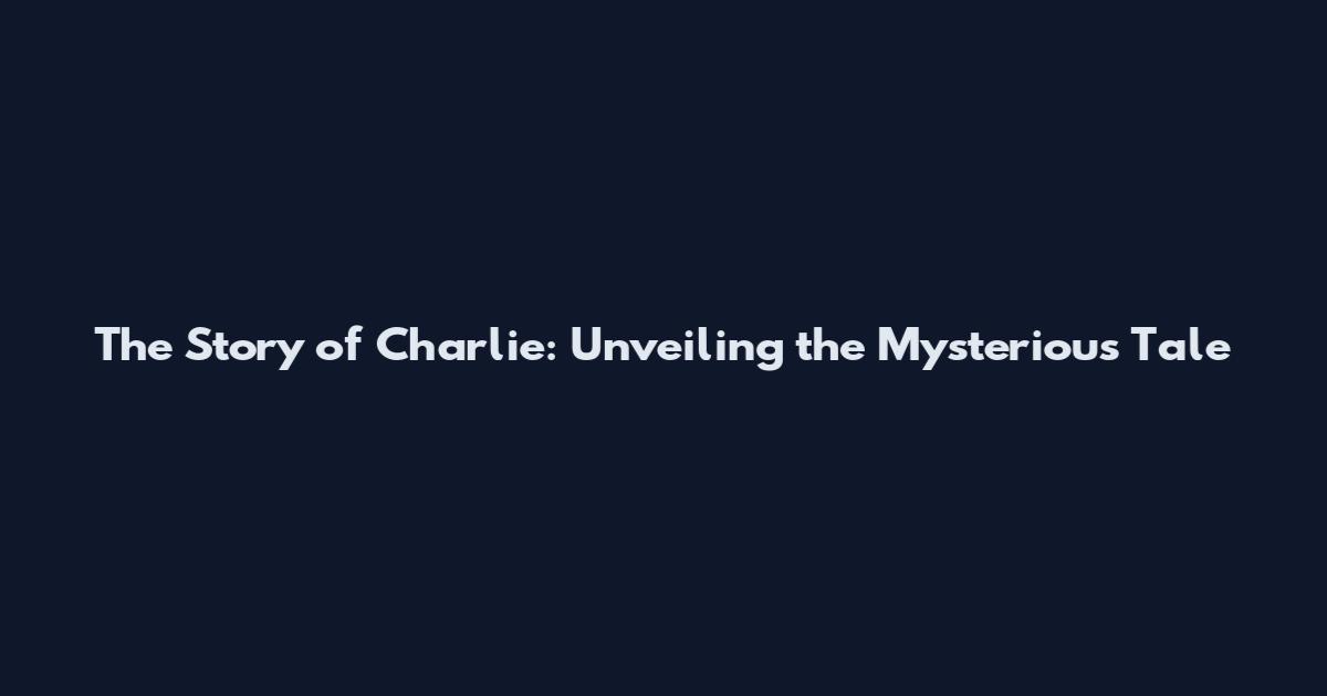 The Story of Charlie: Unveiling the Mysterious Tale