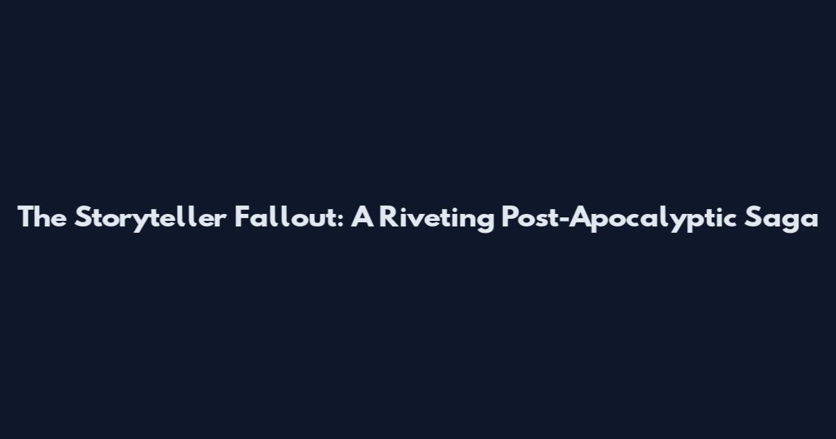 The Storyteller Fallout: A Riveting Post-Apocalyptic Saga