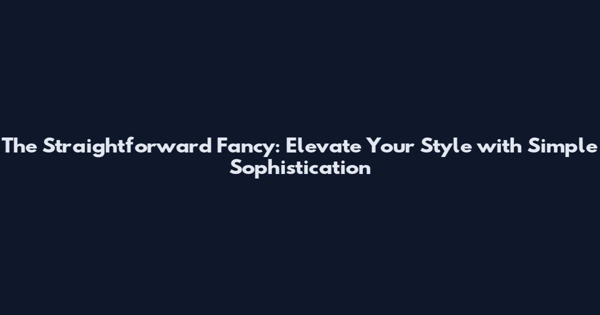 The Straightforward Fancy: Elevate Your Style with Simple Sophistication