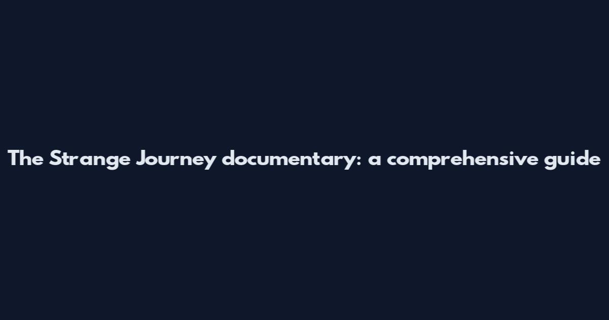 The Strange Journey documentary: a comprehensive guide