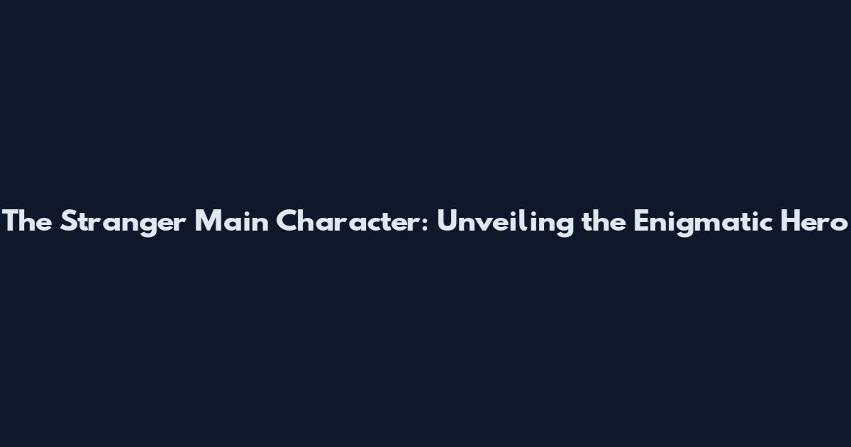 The Stranger Main Character: Unveiling the Enigmatic Hero