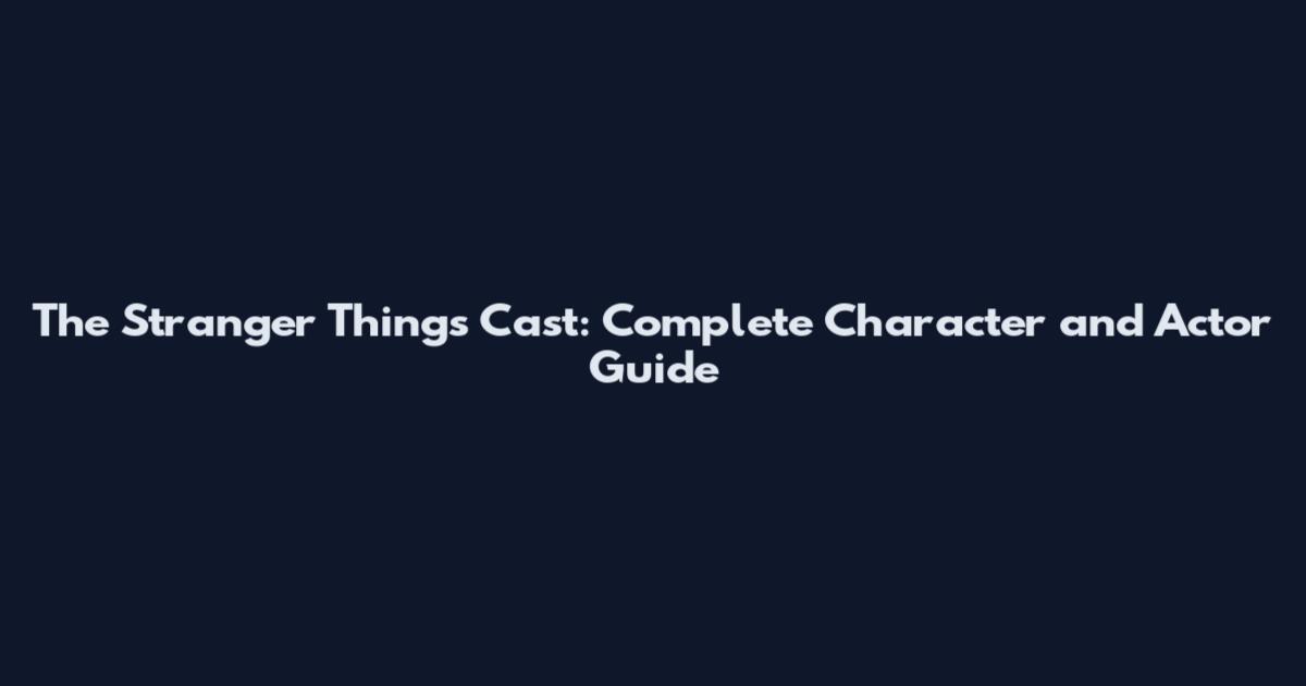 The Stranger Things Cast: Complete Character and Actor Guide