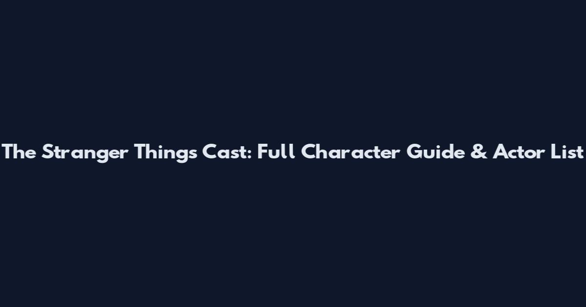 The Stranger Things Cast: Full Character Guide & Actor List
