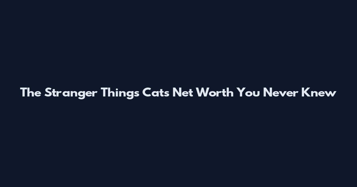The Stranger Things Cats Net Worth You Never Knew