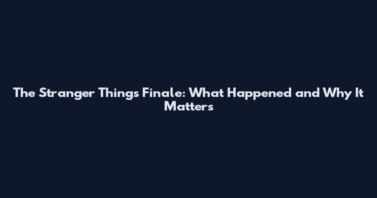 The Stranger Things Finale: What Happened and Why It Matters