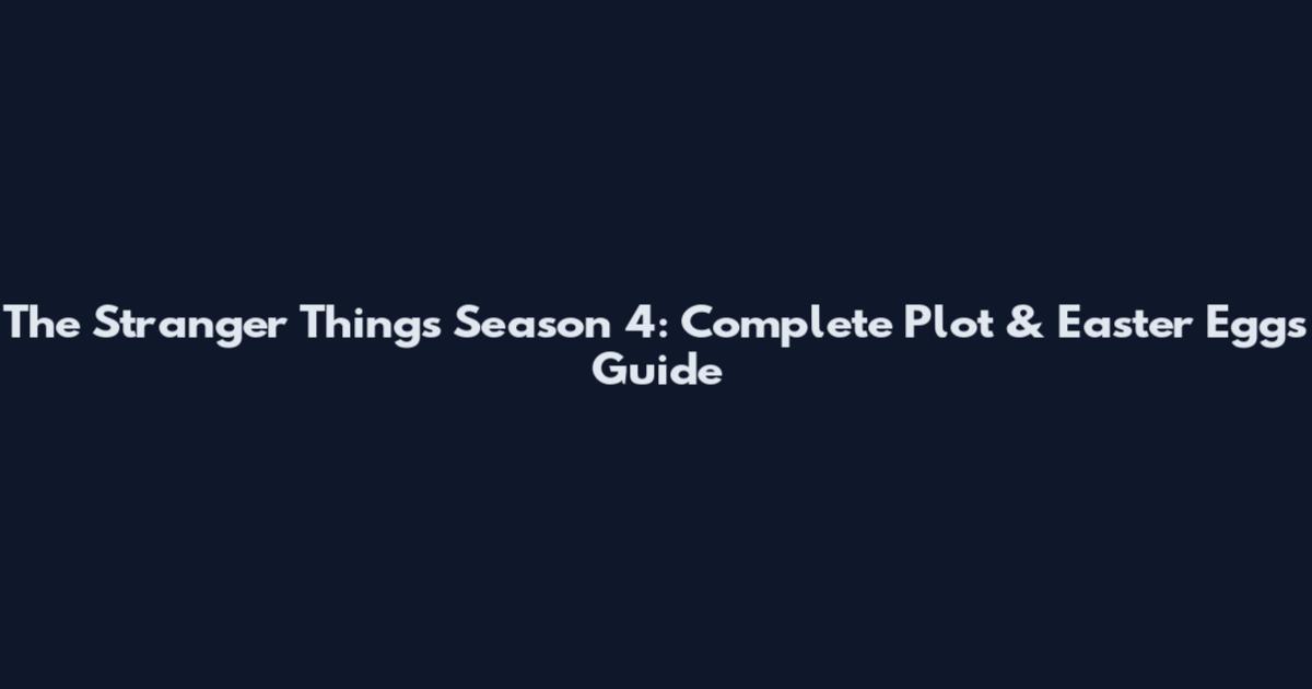 The Stranger Things Season 4: Complete Plot & Easter Eggs Guide