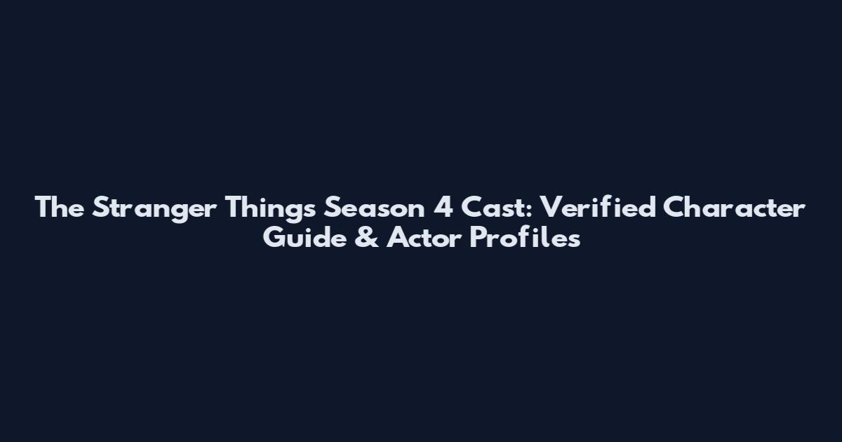 The Stranger Things Season 4 Cast: Verified Character Guide & Actor Profiles