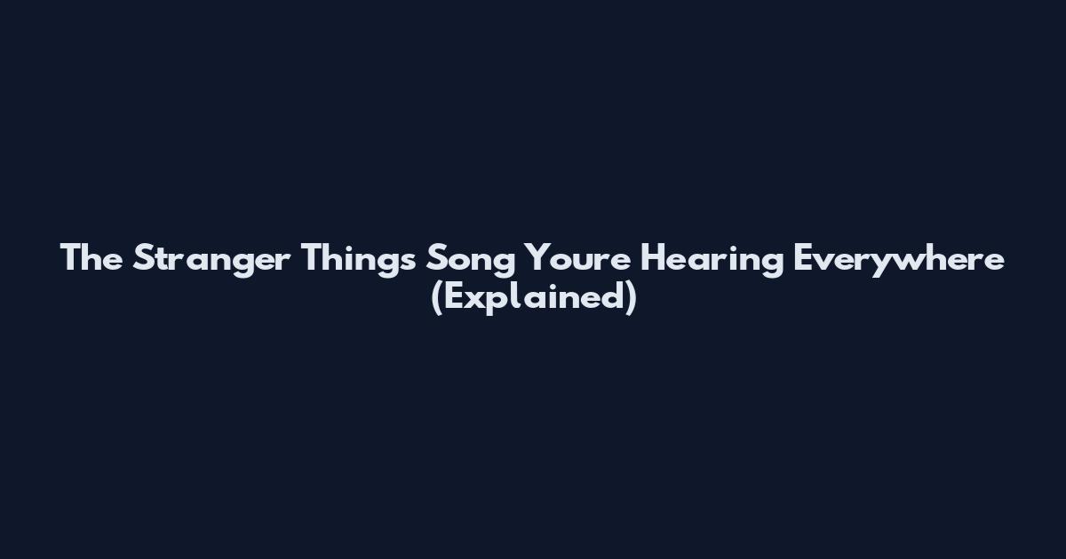 The Stranger Things Song You're Hearing Everywhere (Explained)
