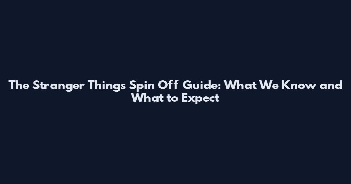 The Stranger Things Spin Off Guide: What We Know and What to Expect