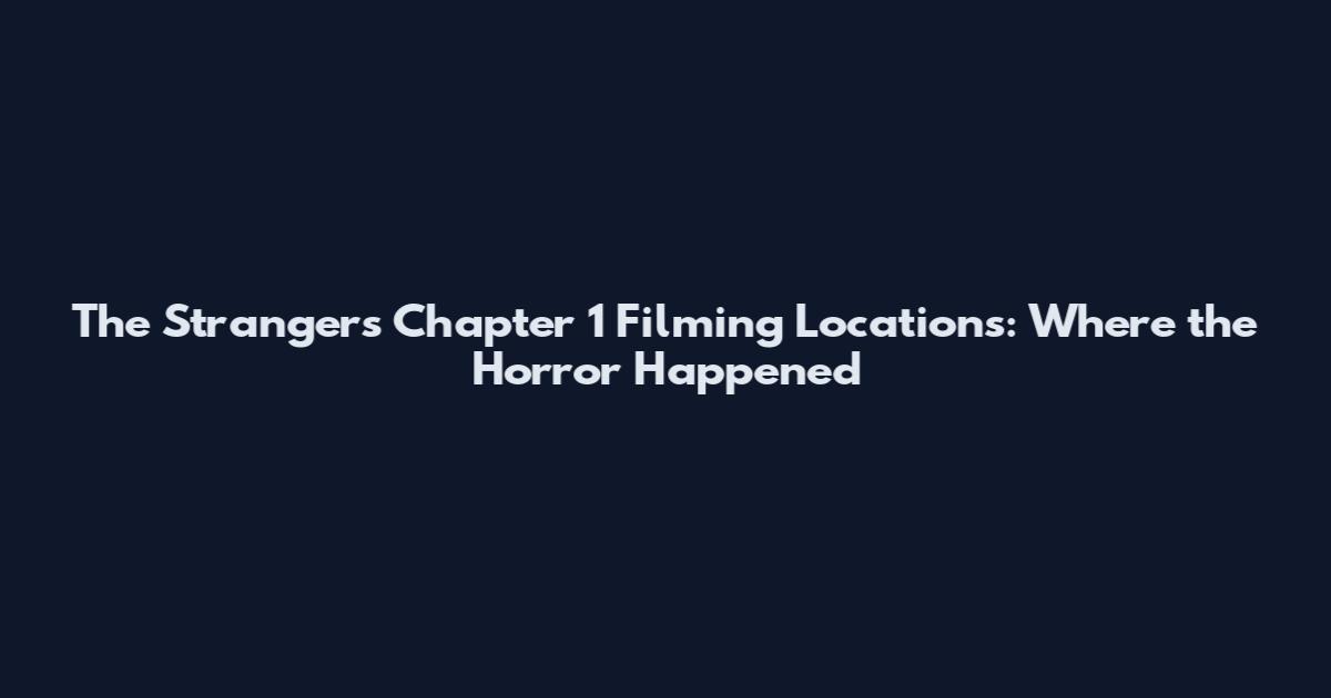 The Strangers Chapter 1 Filming Locations: Where the Horror Happened
