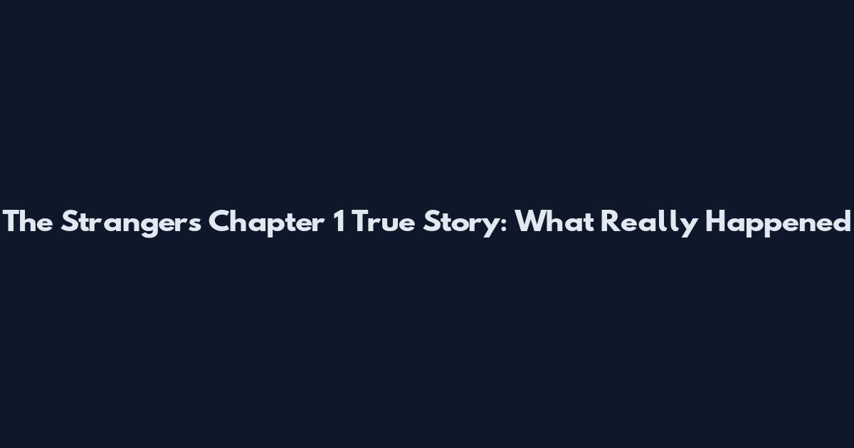 The Strangers Chapter 1 True Story: What Really Happened