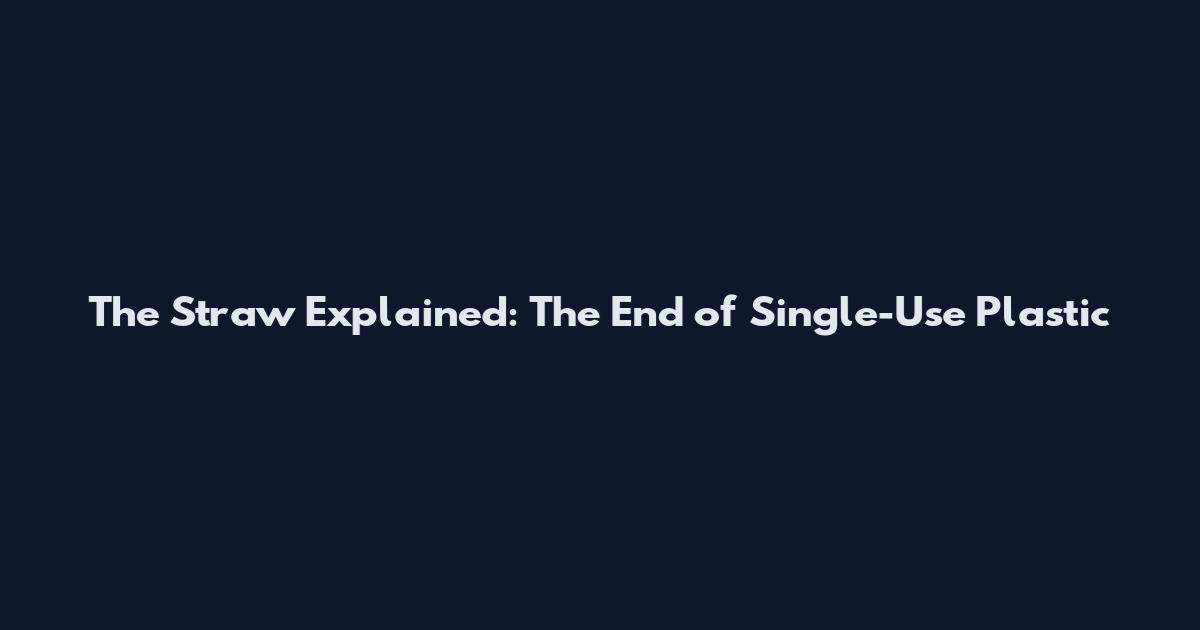 The Straw Explained: The End of Single-Use Plastic