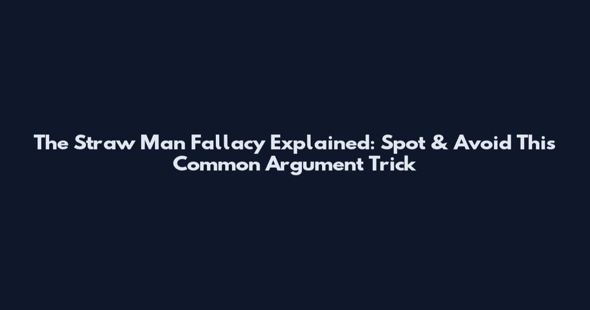 The Straw Man Fallacy Explained: Spot & Avoid This Common Argument Trick
