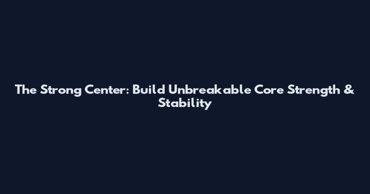 The Strong Center: Build Unbreakable Core Strength & Stability