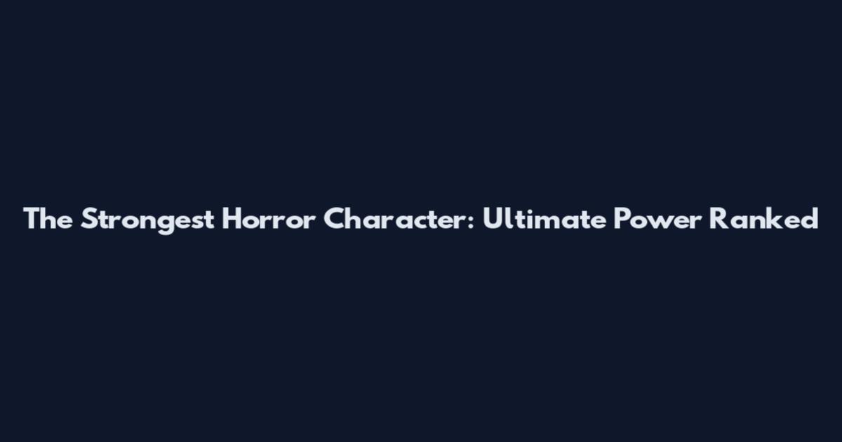 The Strongest Horror Character: Ultimate Power Ranked