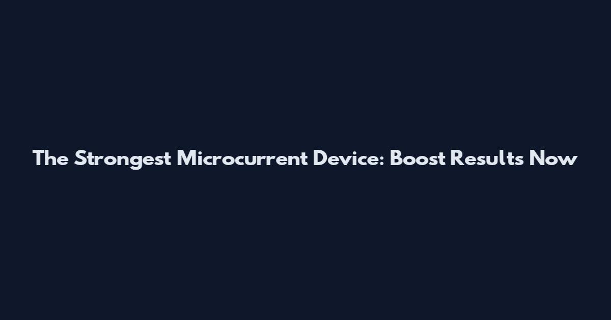 The Strongest Microcurrent Device: Boost Results Now