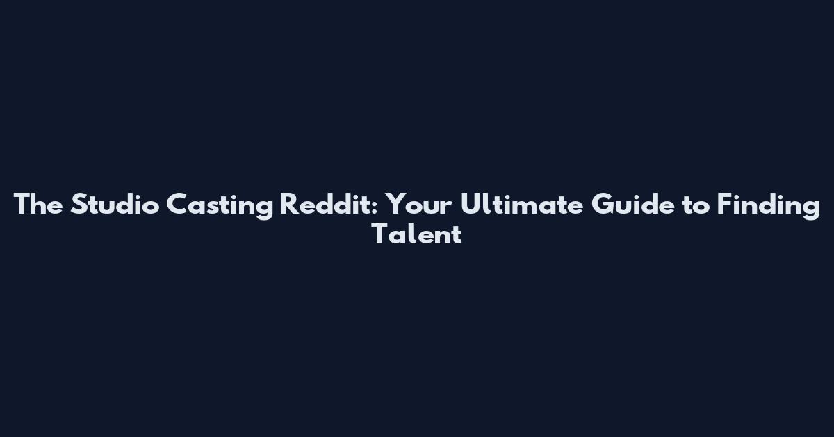 The Studio Casting Reddit: Your Ultimate Guide to Finding Talent