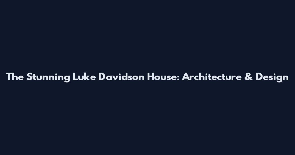 The Stunning Luke Davidson House: Architecture & Design