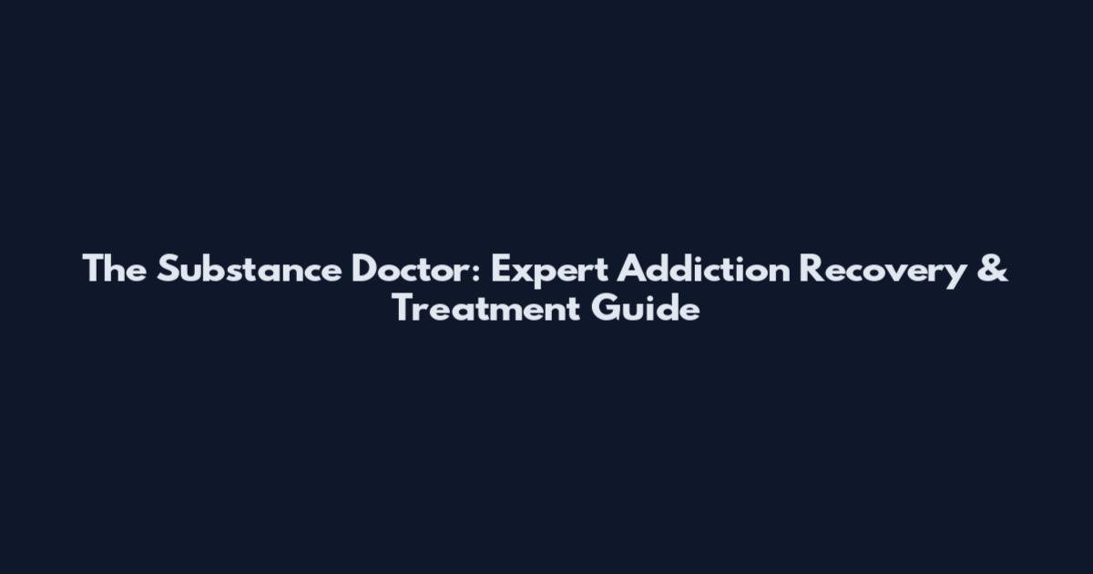 The Substance Doctor: Expert Addiction Recovery & Treatment Guide