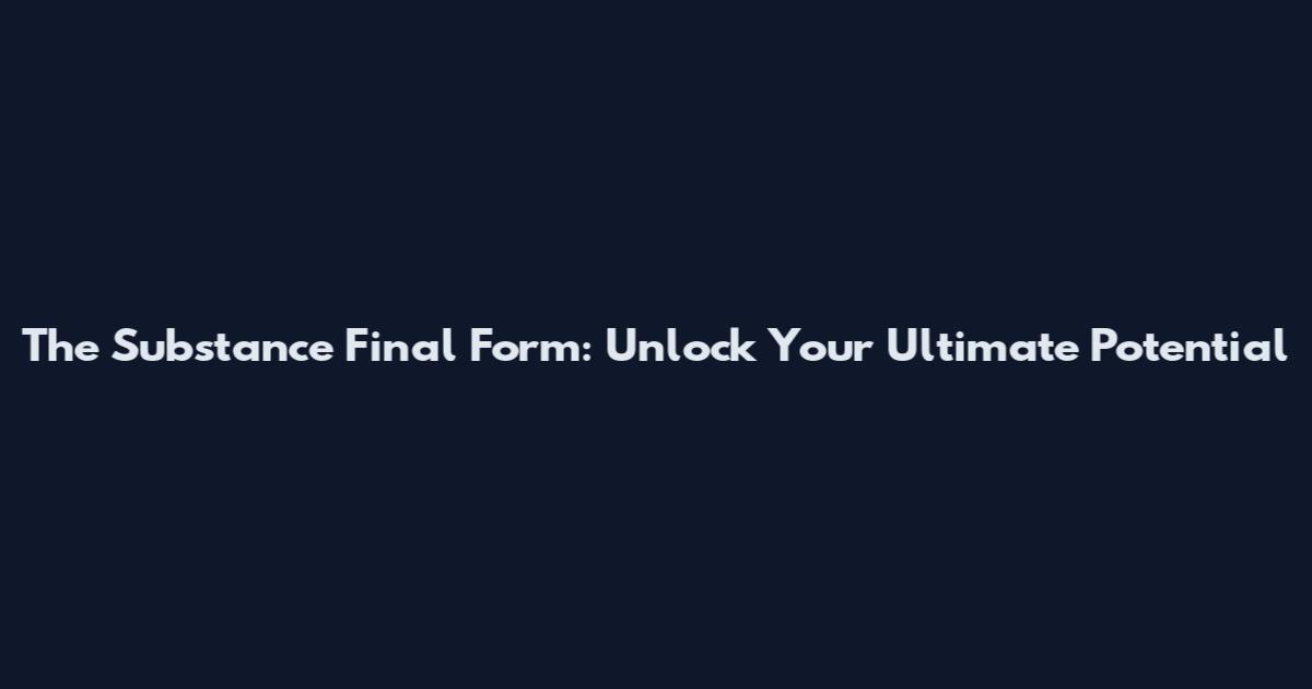 The Substance Final Form: Unlock Your Ultimate Potential