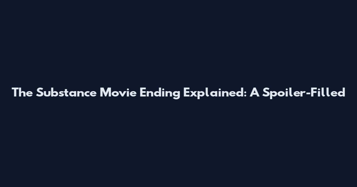 The Substance Movie Ending Explained: A Spoiler-Filled