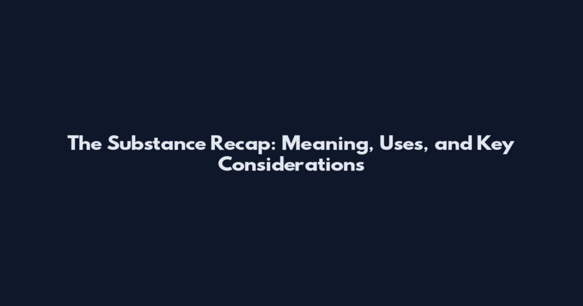 The Substance Recap: Meaning, Uses, and Key Considerations
