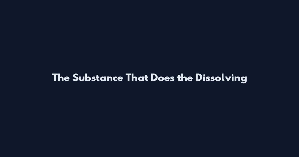 The Substance That Does the Dissolving