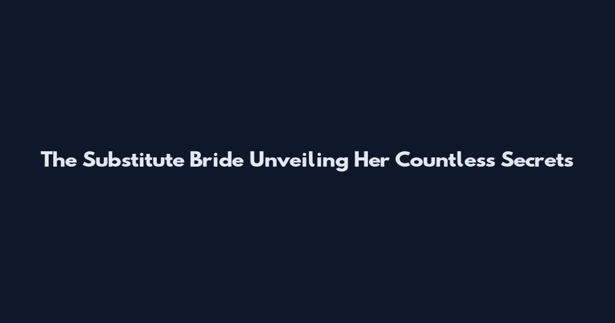 The Substitute Bride Unveiling Her Countless Secrets
