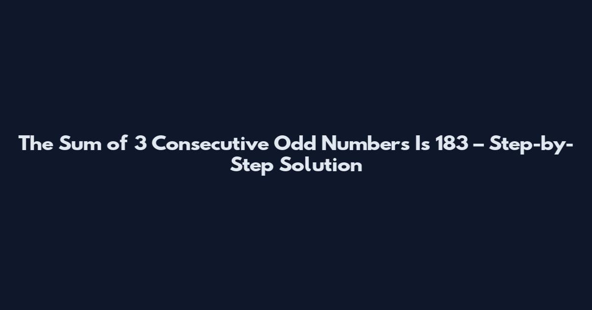 The Sum of 3 Consecutive Odd Numbers Is 183 – Step-by-Step Solution