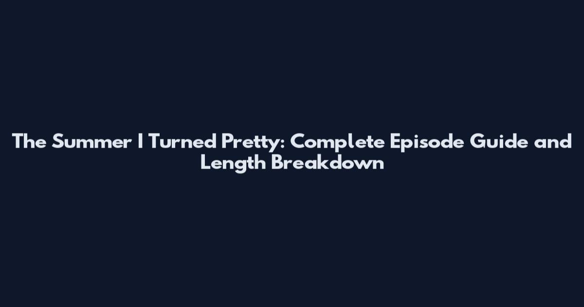 The Summer I Turned Pretty: Complete Episode Guide and Length Breakdown