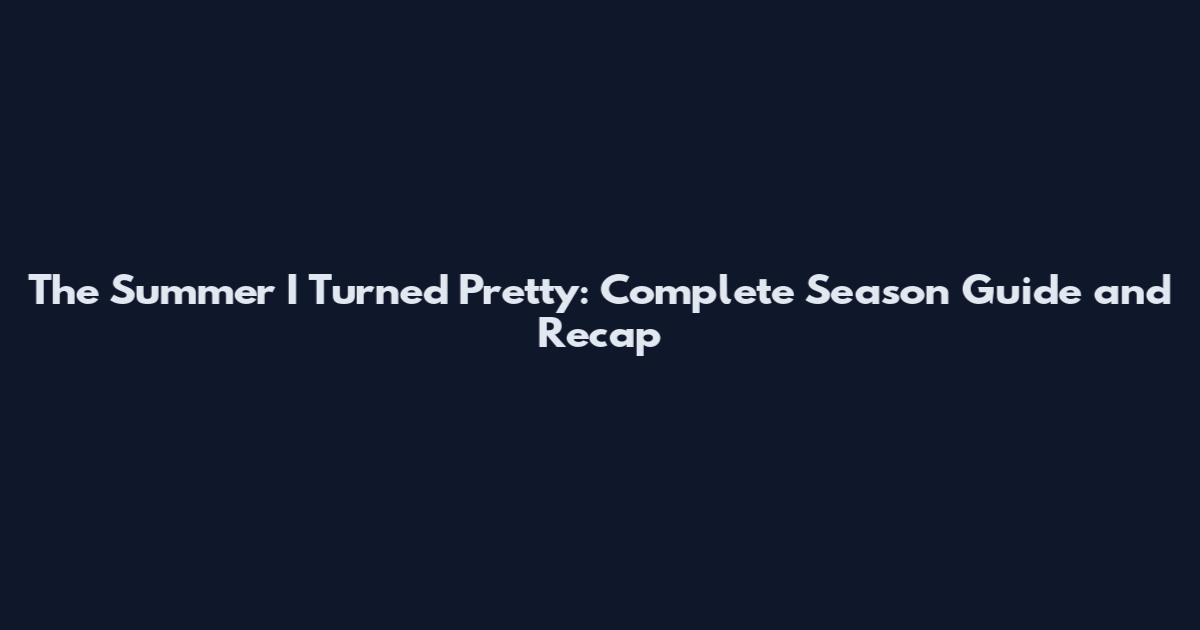 The Summer I Turned Pretty: Complete Season Guide and Recap