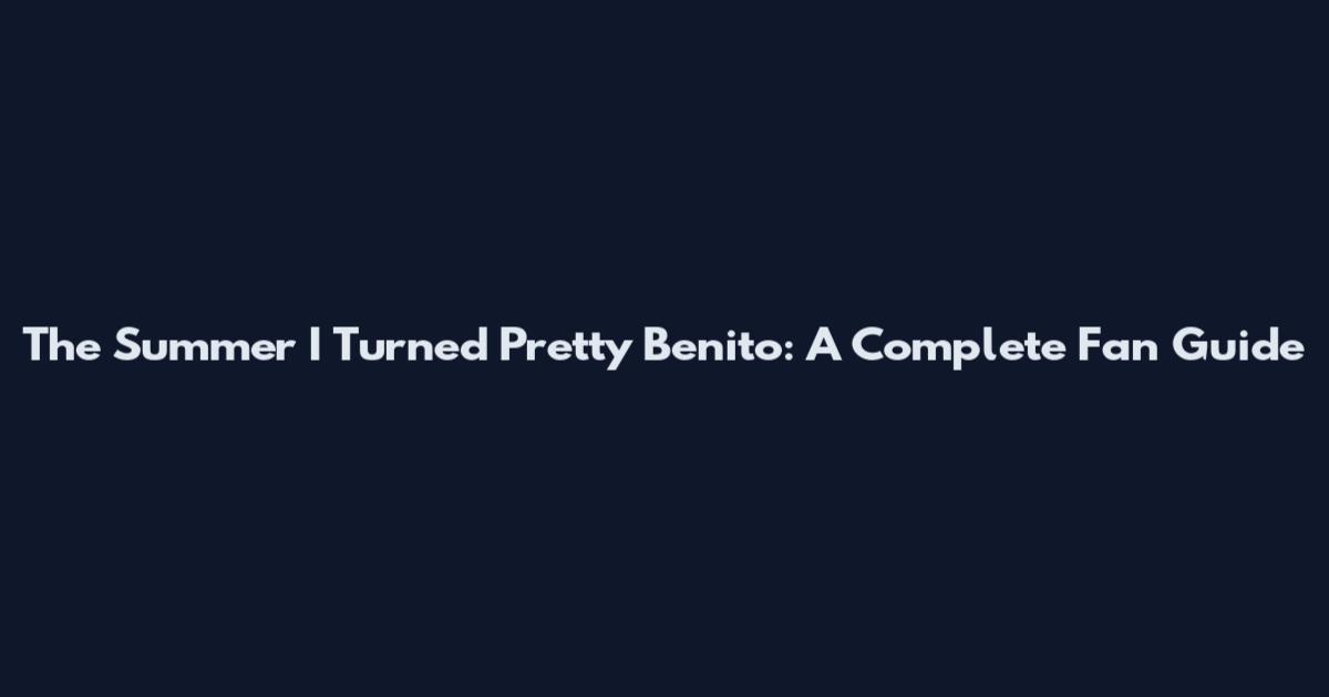 The Summer I Turned Pretty Benito: A Complete Fan Guide
