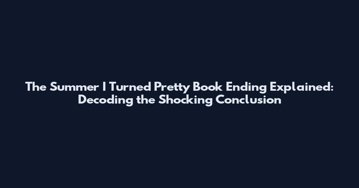 The Summer I Turned Pretty Book Ending Explained: Decoding the Shocking Conclusion