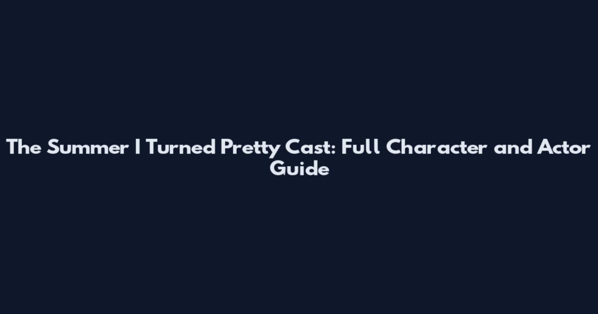 The Summer I Turned Pretty Cast: Full Character and Actor Guide