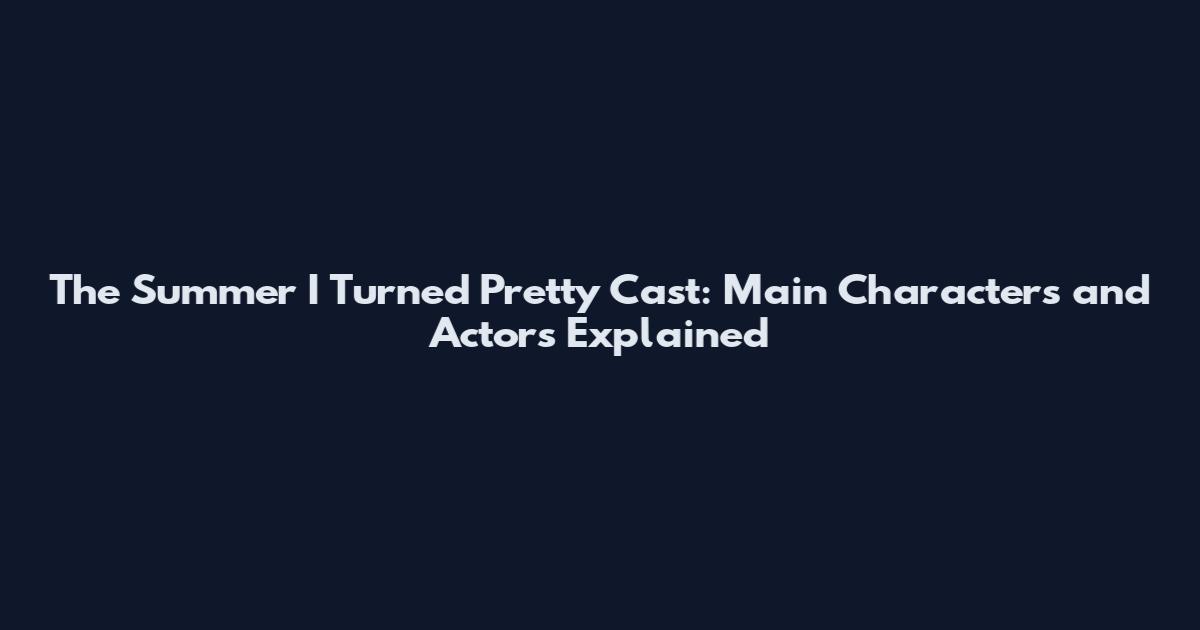 The Summer I Turned Pretty Cast: Main Characters and Actors Explained