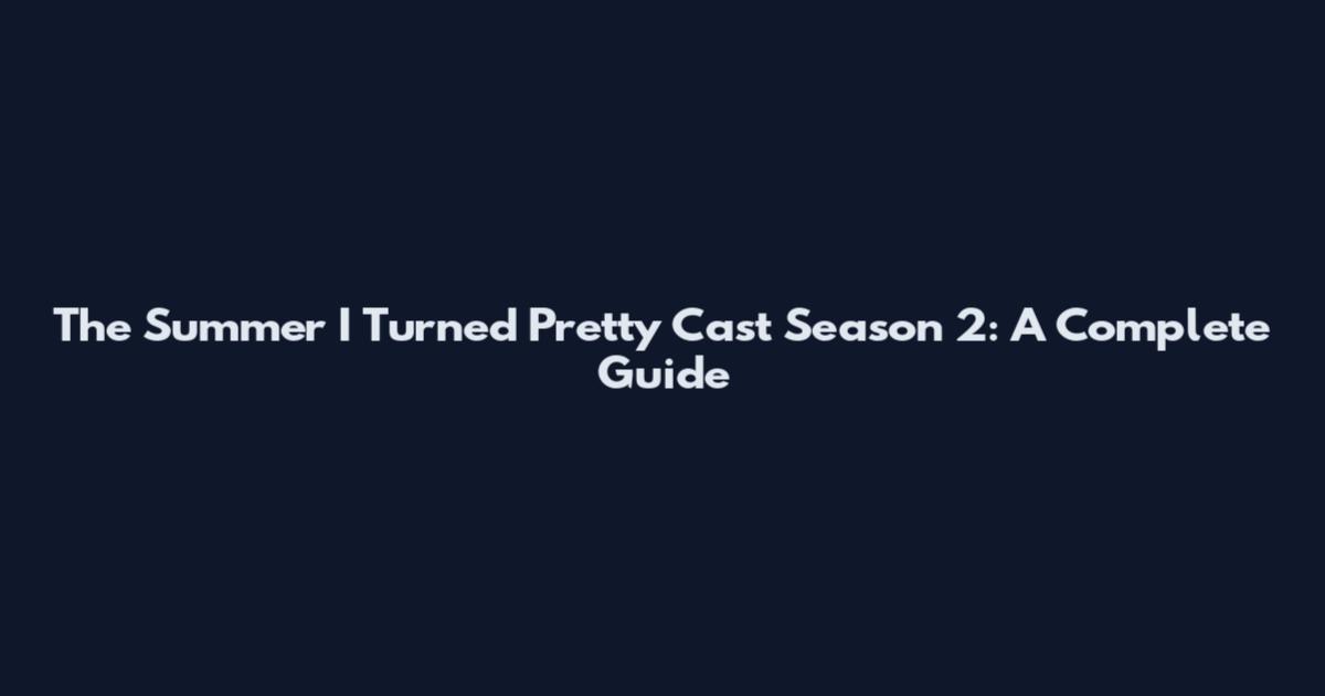 The Summer I Turned Pretty Cast Season 2: A Complete Guide
