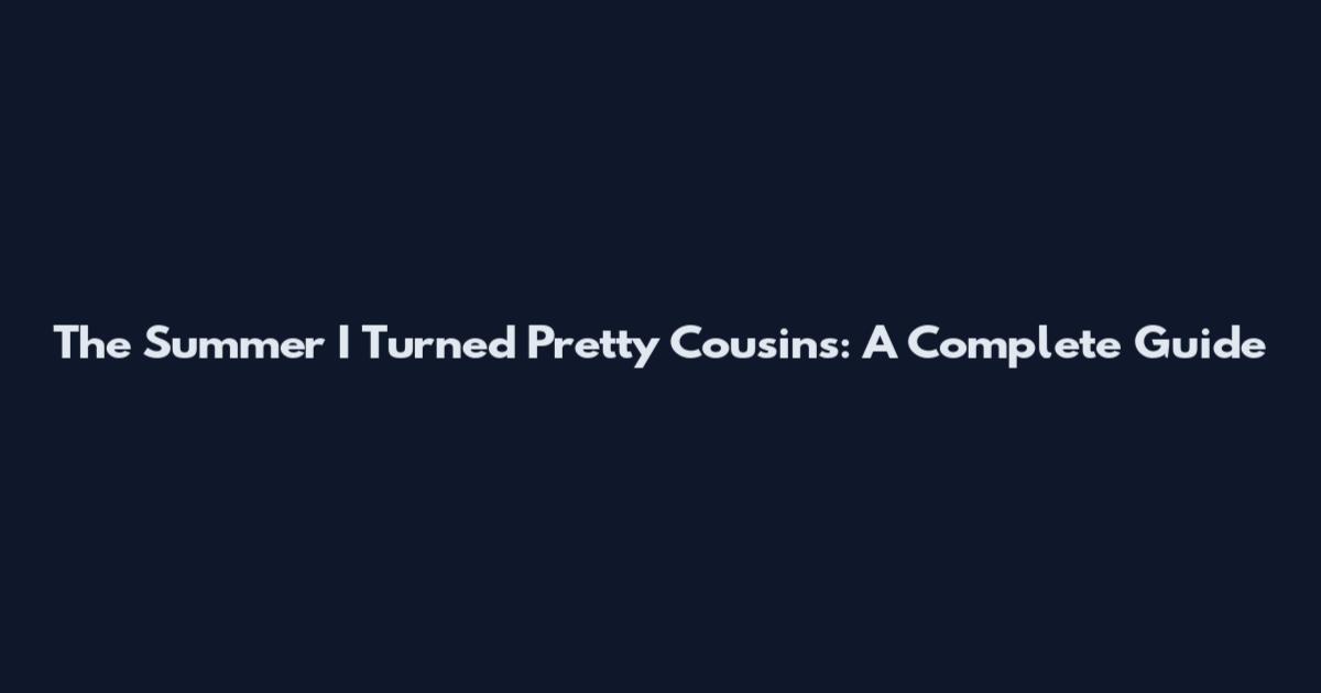The Summer I Turned Pretty Cousins: A Complete Guide