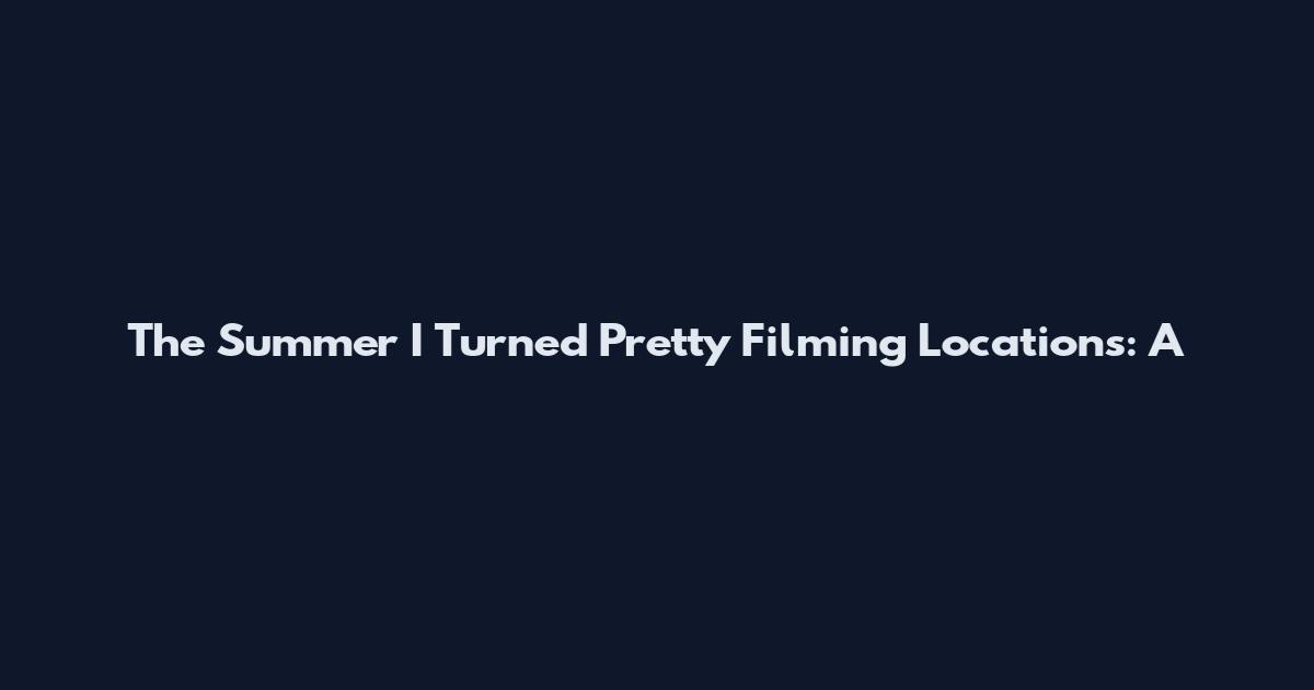 The Summer I Turned Pretty Filming Locations: A