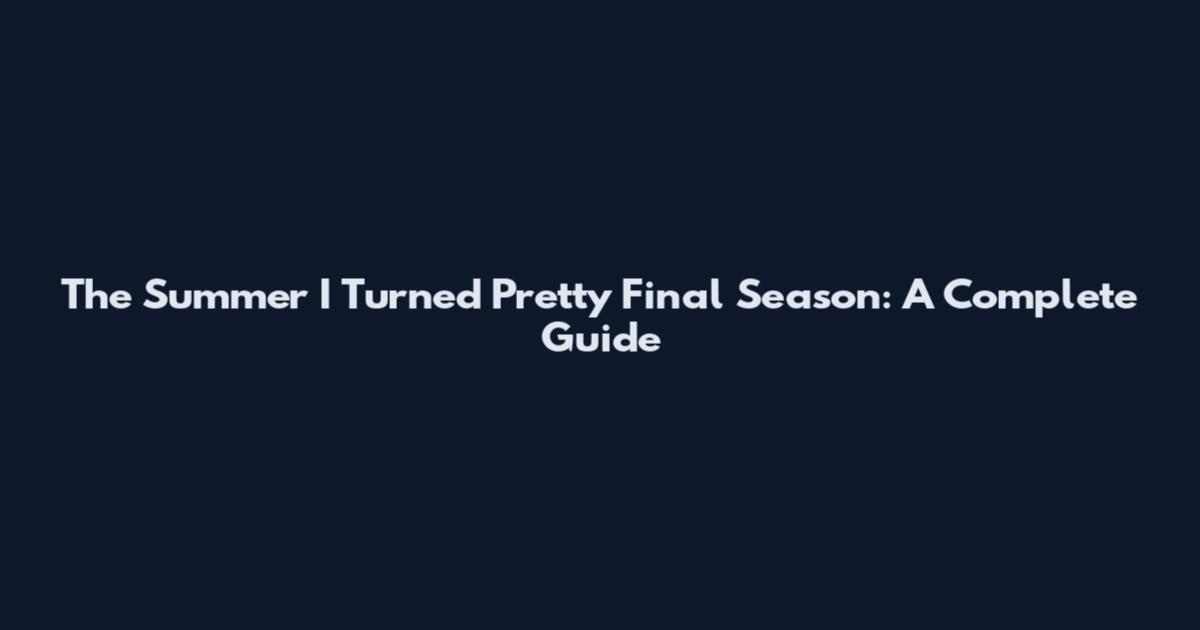 The Summer I Turned Pretty Final Season: A Complete Guide