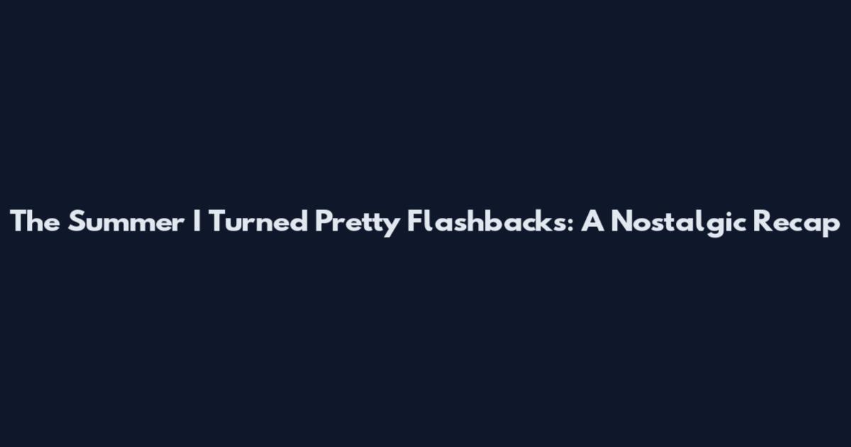 The Summer I Turned Pretty Flashbacks: A Nostalgic Recap