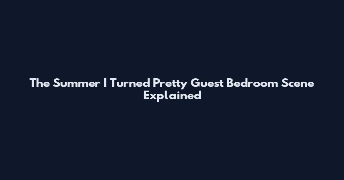 The Summer I Turned Pretty Guest Bedroom Scene Explained