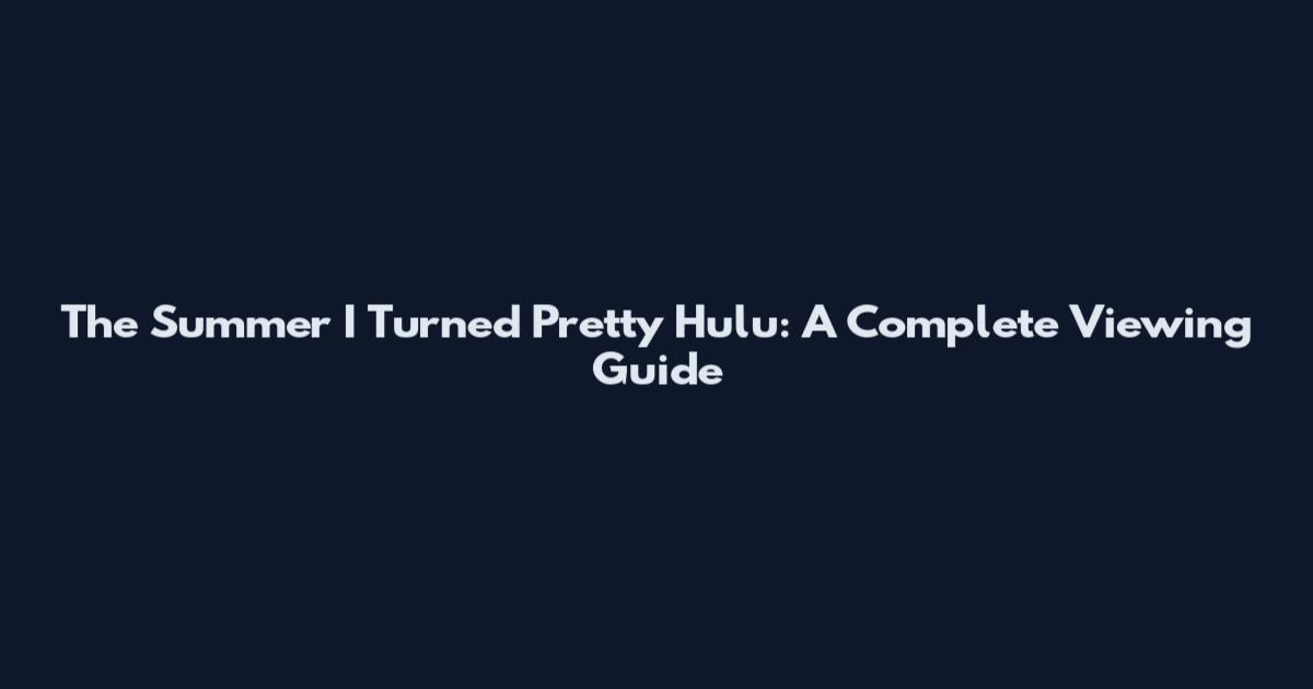 The Summer I Turned Pretty Hulu: A Complete Viewing Guide