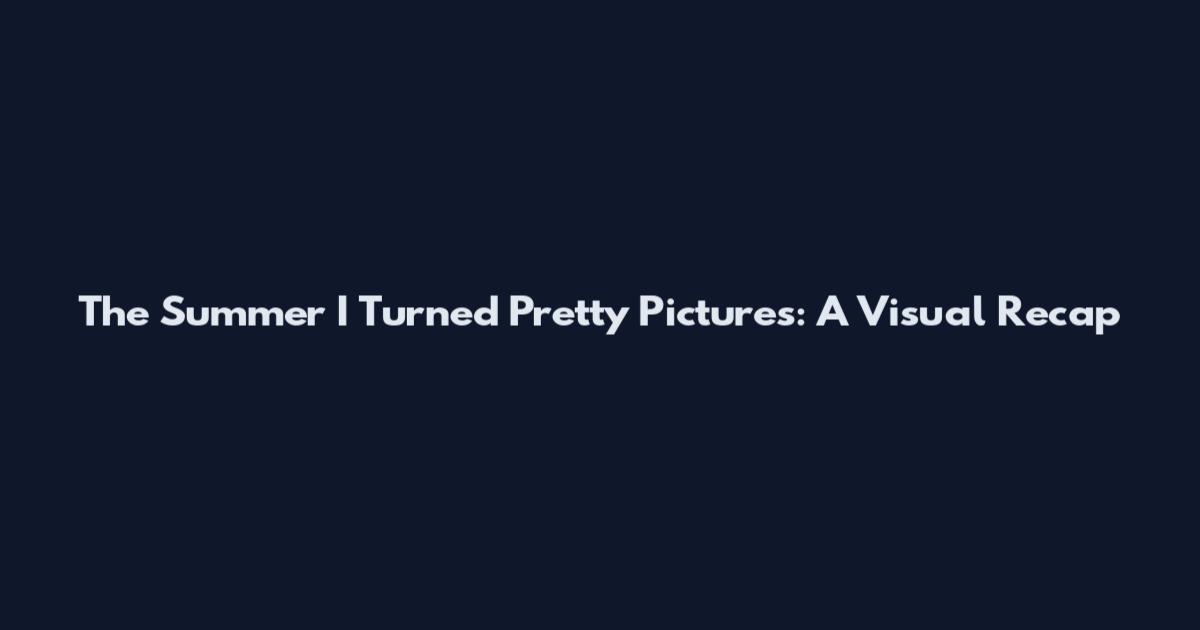 The Summer I Turned Pretty Pictures: A Visual Recap