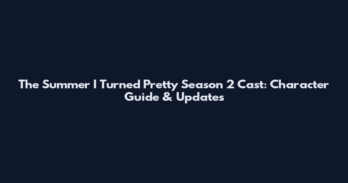 The Summer I Turned Pretty Season 2 Cast: Character Guide & Updates