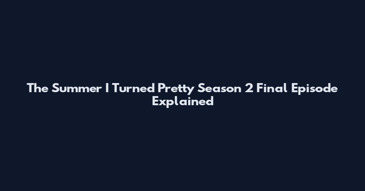 The Summer I Turned Pretty Season 2 Final Episode Explained