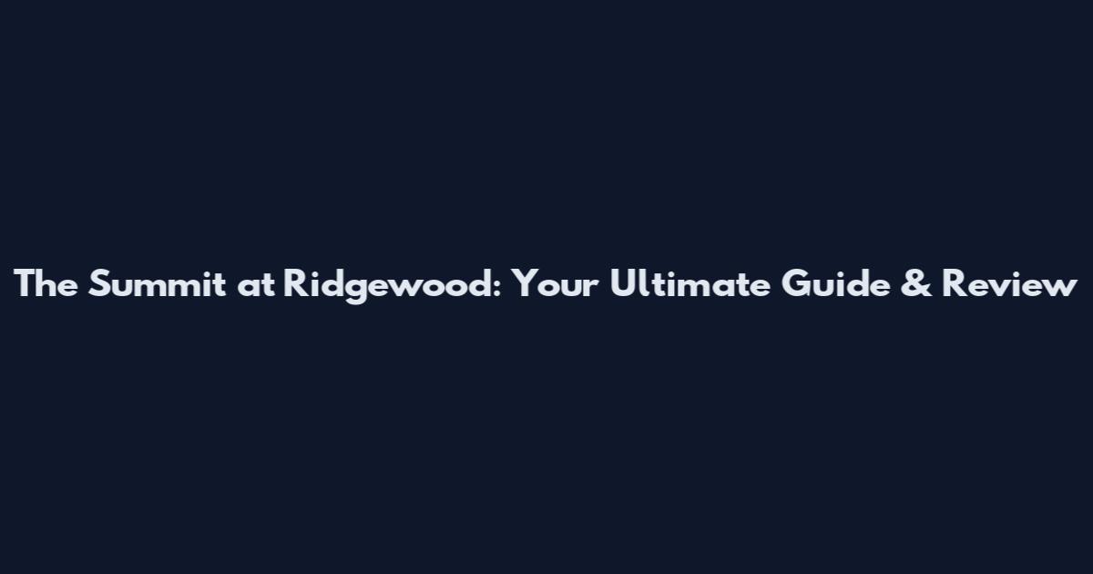 The Summit at Ridgewood: Your Ultimate Guide & Review