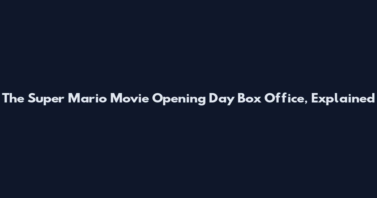 The Super Mario Movie Opening Day Box Office, Explained