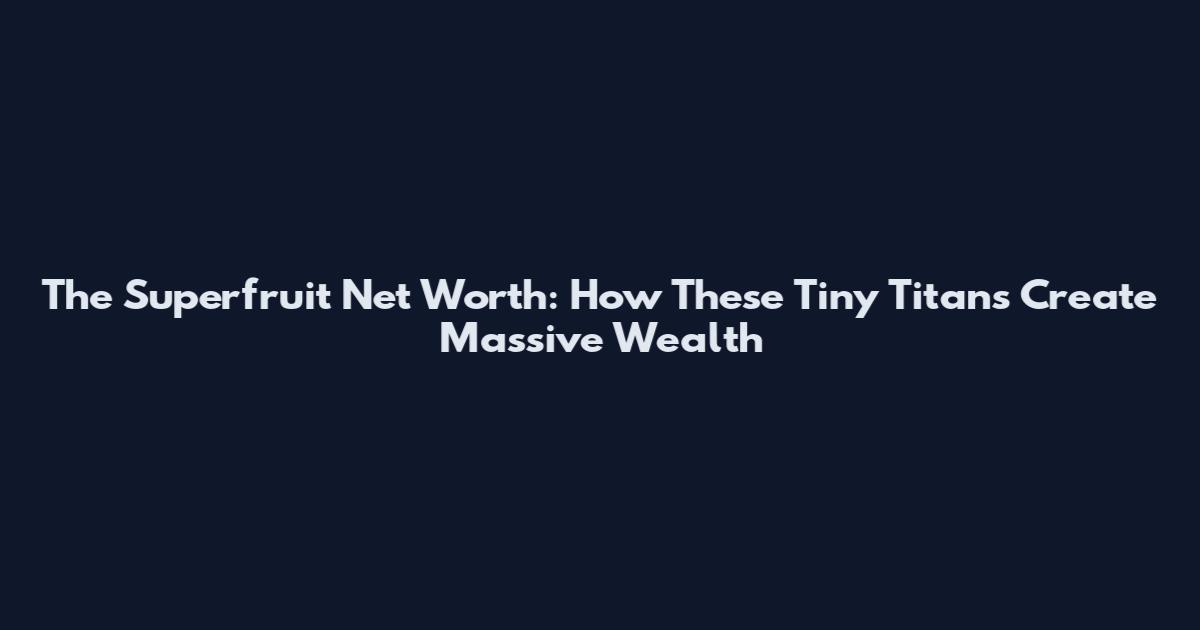 The Superfruit Net Worth: How These Tiny Titans Create Massive Wealth