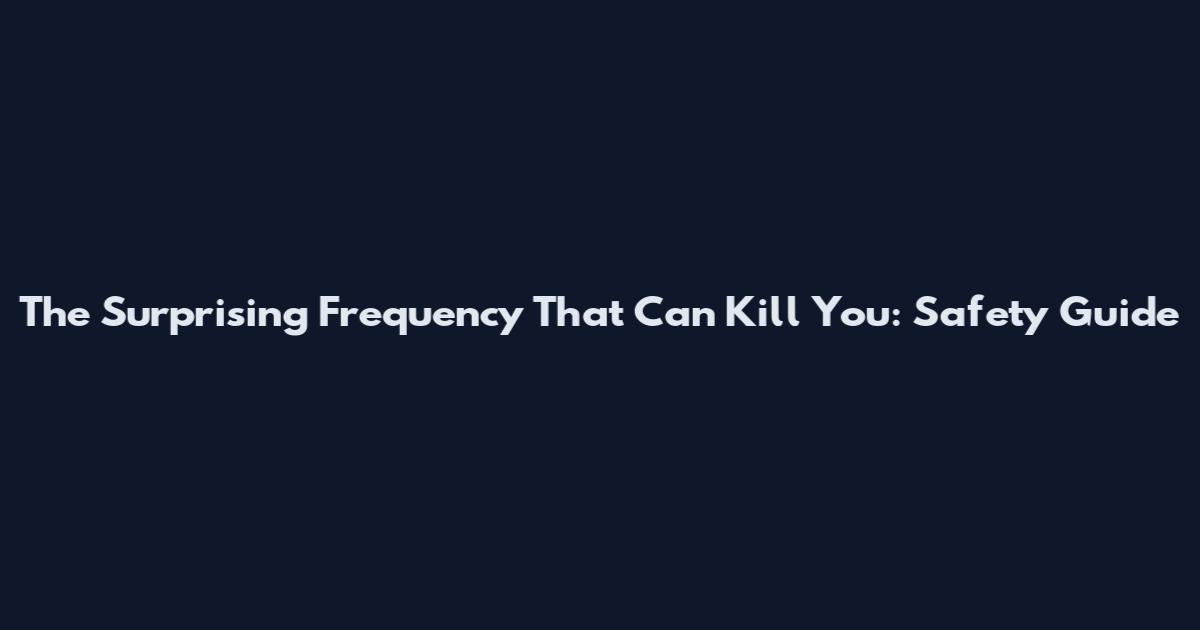 The Surprising Frequency That Can Kill You: Safety Guide
