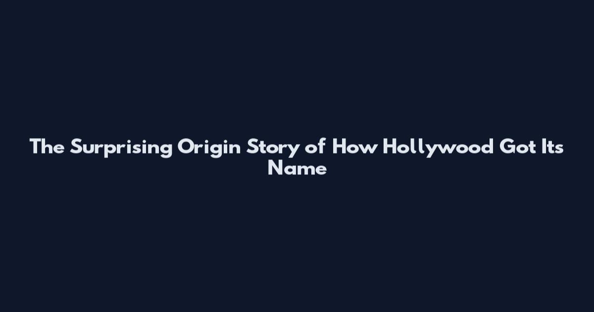 The Surprising Origin Story of How Hollywood Got Its Name